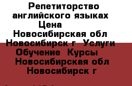  Репетиторство английского языках › Цена ­ 500 - Новосибирская обл., Новосибирск г. Услуги » Обучение. Курсы   . Новосибирская обл.,Новосибирск г.